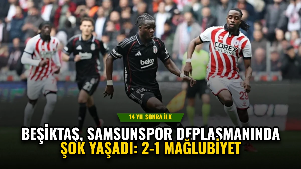 Beşiktaş, Samsunspor Deplasmanında Şok Yaşadı: 2-1 Mağlubiyet