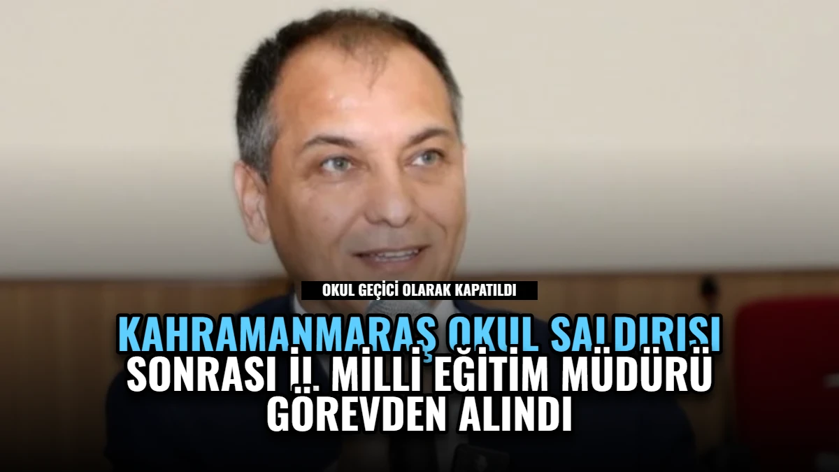 Kahramanmaraş Okul Saldırısı Sonrası İl Milli Eğitim Müdürü Görevden Alındı