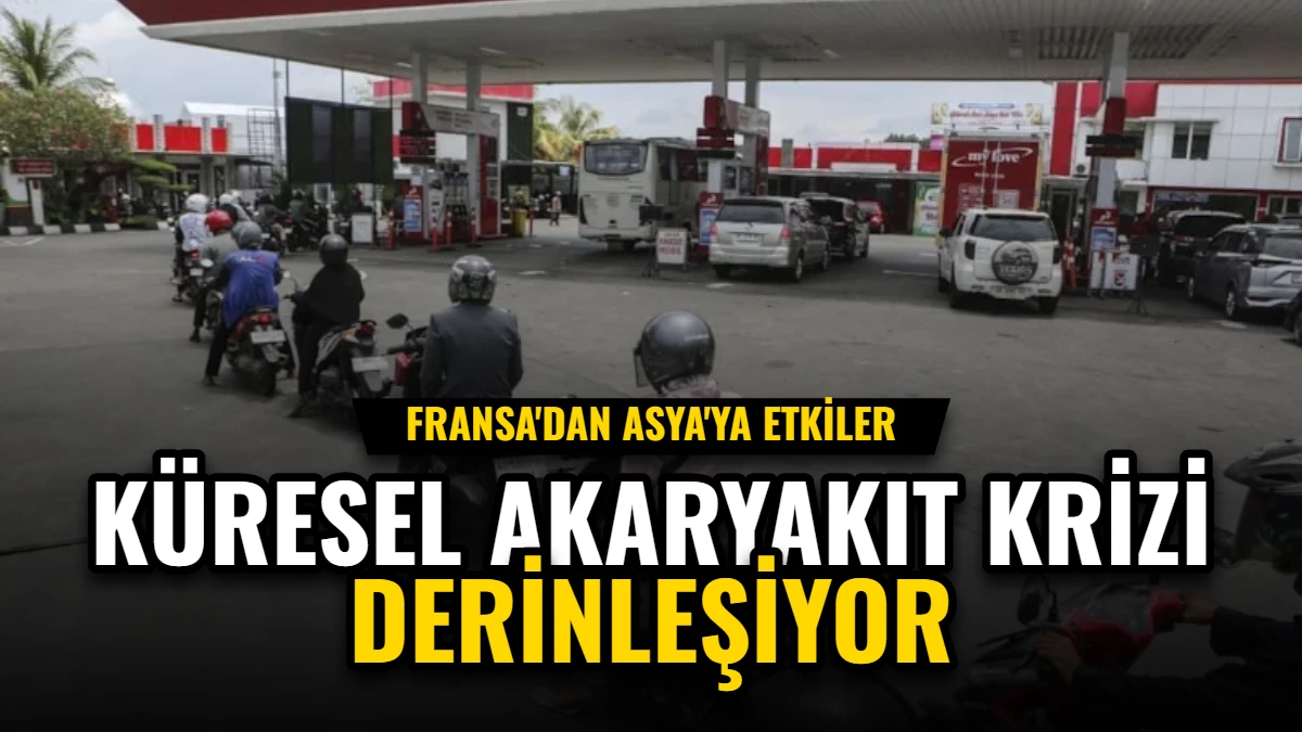 Küresel Akaryakıt Krizi Derinleşiyor: Fransa'dan Asya'ya Etkiler